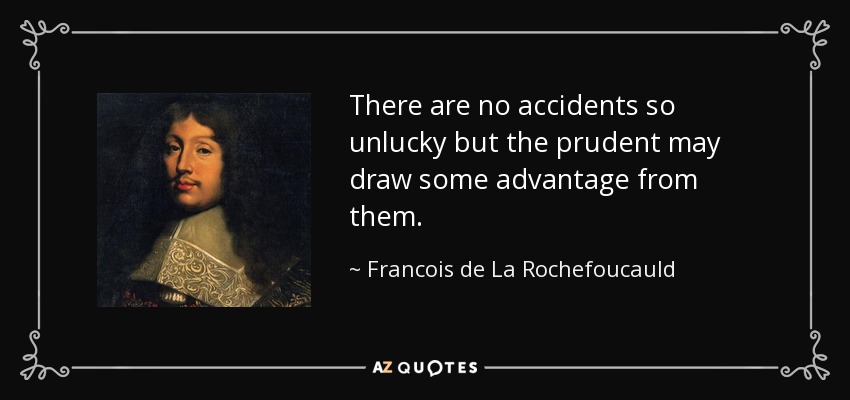 There are no accidents so unlucky but the prudent may draw some advantage from them. - Francois de La Rochefoucauld
