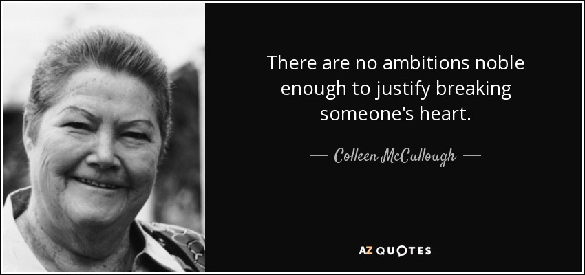 There are no ambitions noble enough to justify breaking someone's heart. - Colleen McCullough