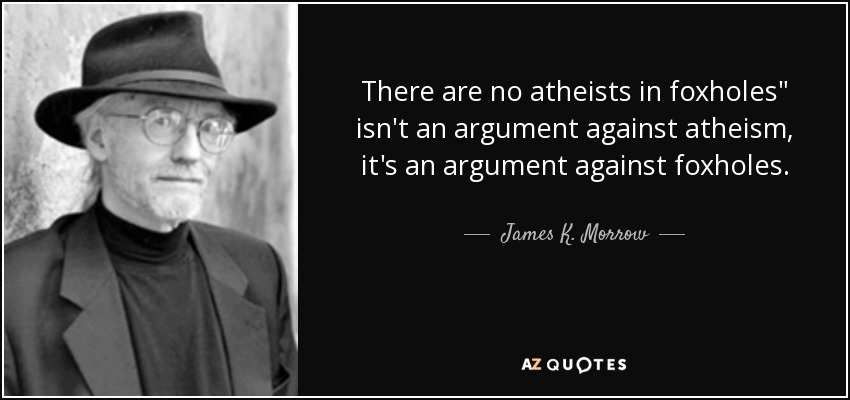 There are no atheists in foxholes
