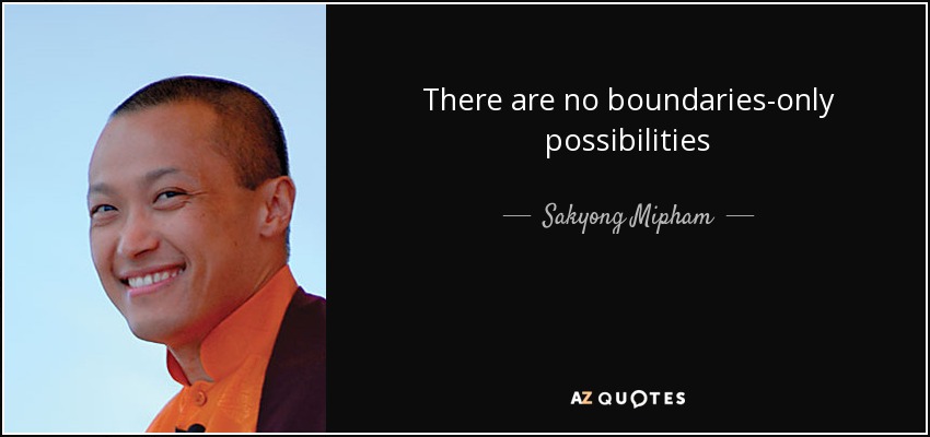 Sakyong Mipham quote: There are no boundaries-only possibilities