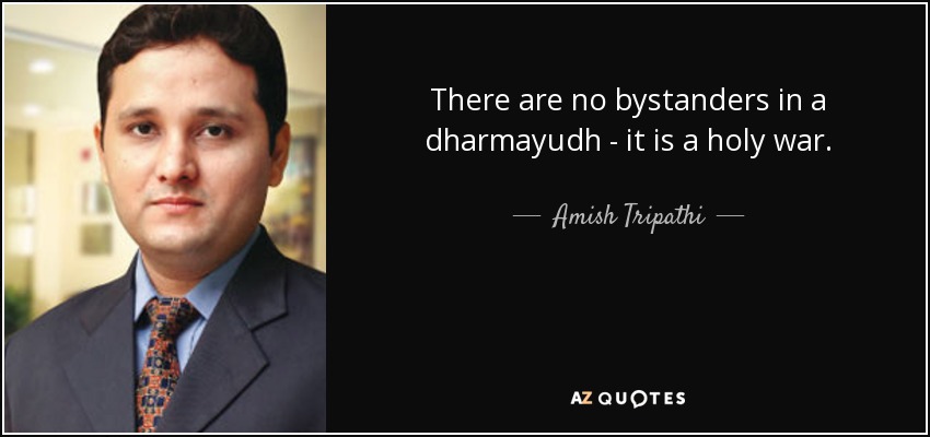 There are no bystanders in a dharmayudh - it is a holy war. - Amish Tripathi