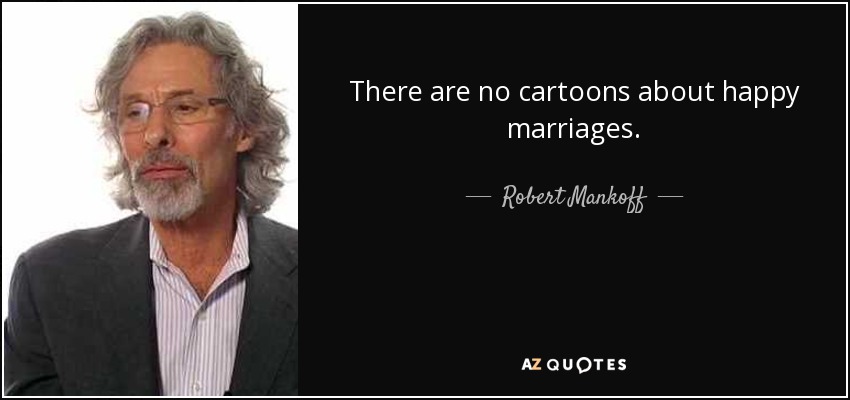 There are no cartoons about happy marriages. - Robert Mankoff