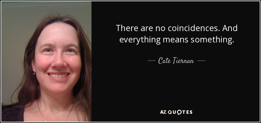 There are no coincidences. And everything means something. - Cate Tiernan