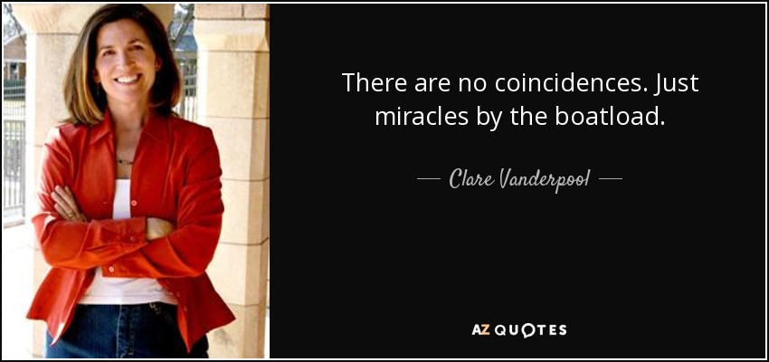 There are no coincidences. Just miracles by the boatload. - Clare Vanderpool