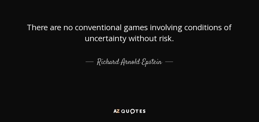 There are no conventional games involving conditions of uncertainty without risk. - Richard Arnold Epstein