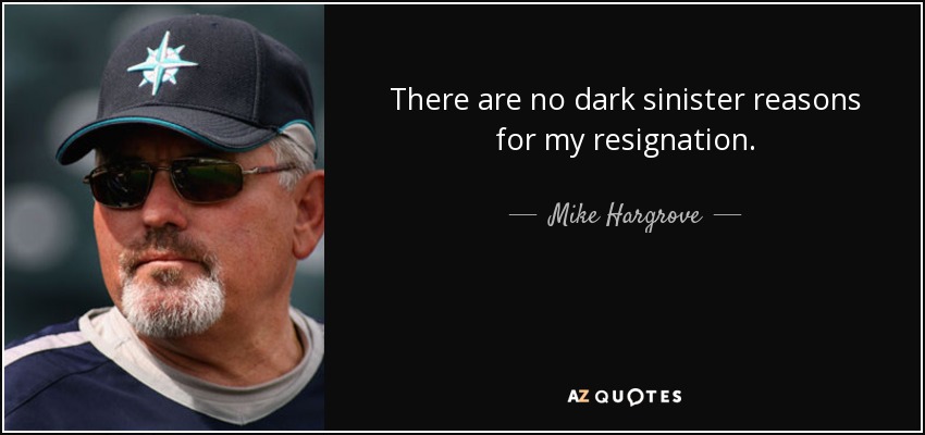 There are no dark sinister reasons for my resignation. - Mike Hargrove