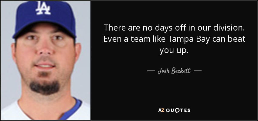 There are no days off in our division. Even a team like Tampa Bay can beat you up. - Josh Beckett