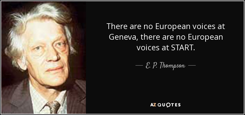 There are no European voices at Geneva, there are no European voices at START. - E. P. Thompson