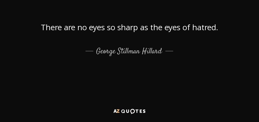 There are no eyes so sharp as the eyes of hatred. - George Stillman Hillard
