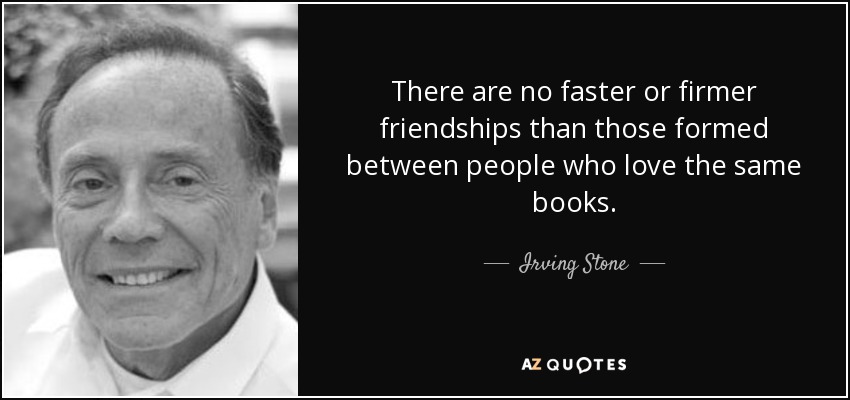 There are no faster or firmer friendships than those formed between people who love the same books. - Irving Stone