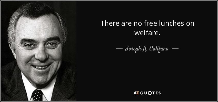 There are no free lunches on welfare. - Joseph A. Califano, Jr.