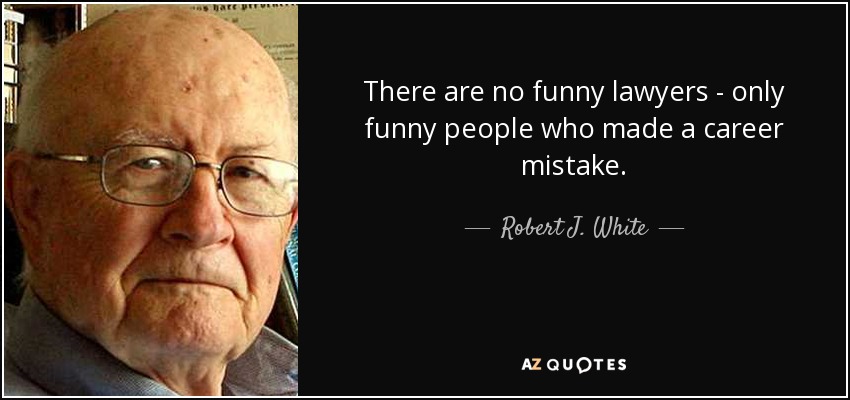 Robert J. White quote: There are no funny lawyers - only funny people who...