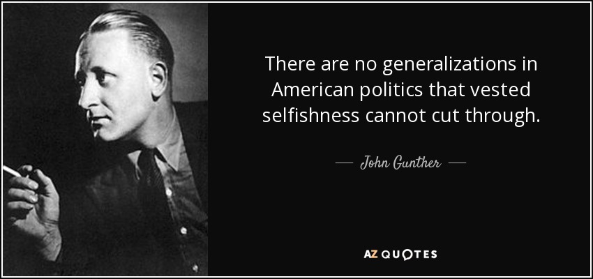 There are no generalizations in American politics that vested selfishness cannot cut through. - John Gunther