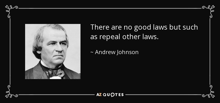 There are no good laws but such as repeal other laws. - Andrew Johnson