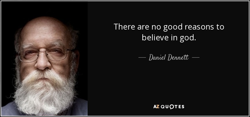 There are no good reasons to believe in god. - Daniel Dennett