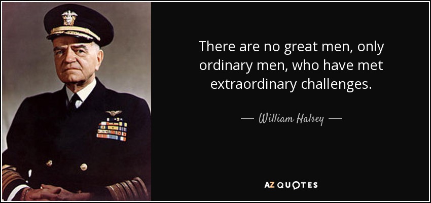 There are no great men, only ordinary men, who have met extraordinary challenges. - William Halsey