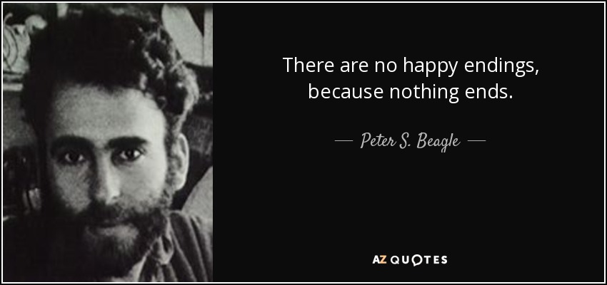 There are no happy endings, because nothing ends. - Peter S. Beagle