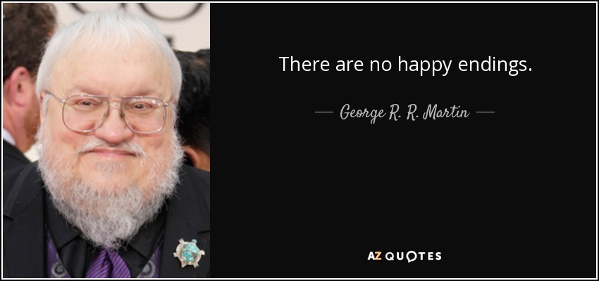 There are no happy endings. - George R. R. Martin