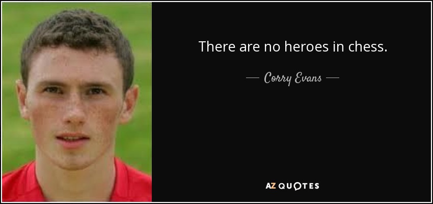 There are no heroes in chess. - Corry Evans