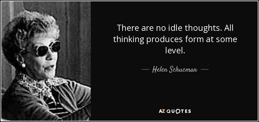 There are no idle thoughts. All thinking produces form at some level. - Helen Schucman