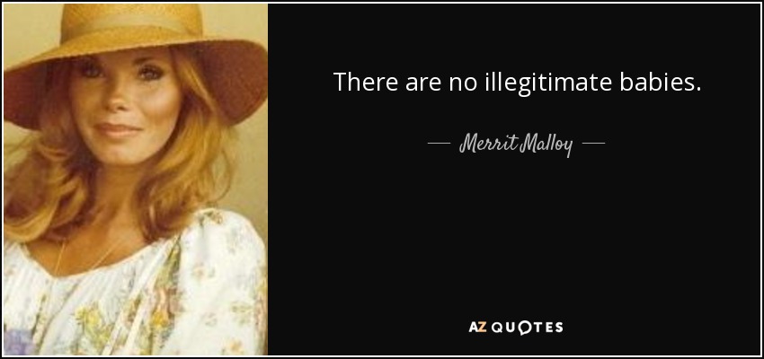 There are no illegitimate babies. - Merrit Malloy