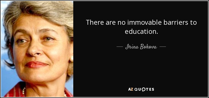 There are no immovable barriers to education. - Irina Bokova