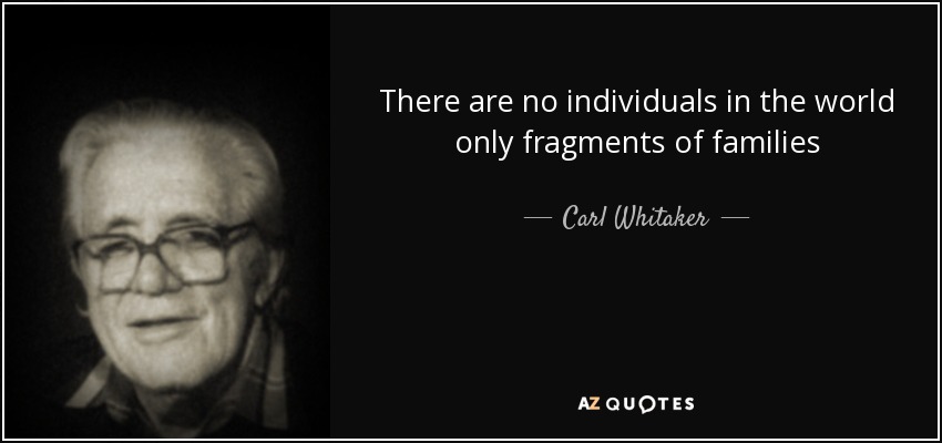 There are no individuals in the world only fragments of families - Carl Whitaker