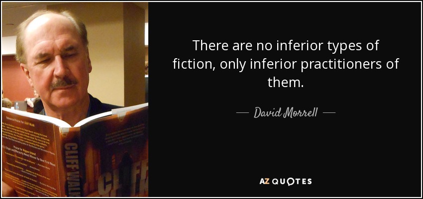 There are no inferior types of fiction, only inferior practitioners of them. - David Morrell