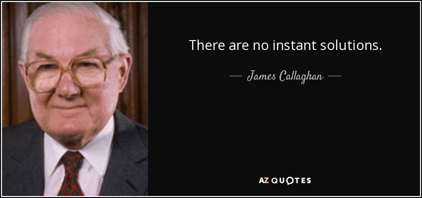 There are no instant solutions. - James Callaghan