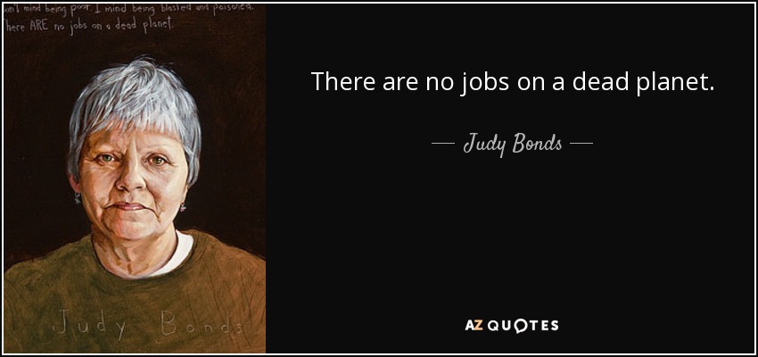 There are no jobs on a dead planet. - Judy Bonds