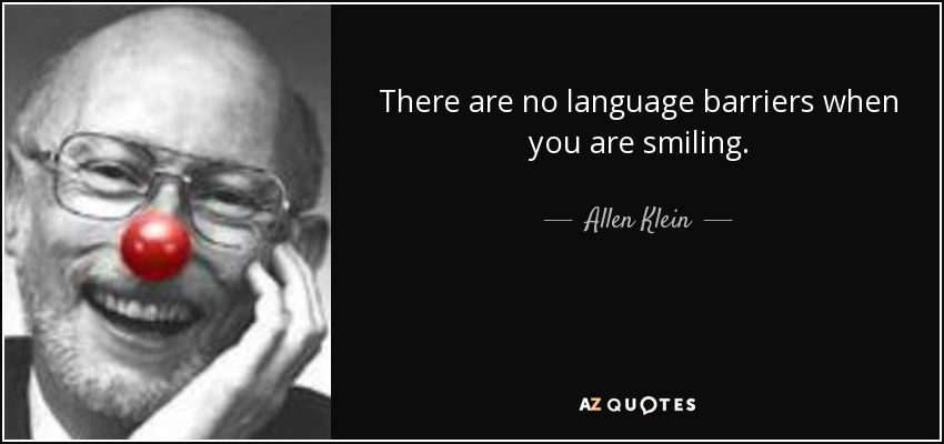 There are no language barriers when you are smiling. - Allen Klein