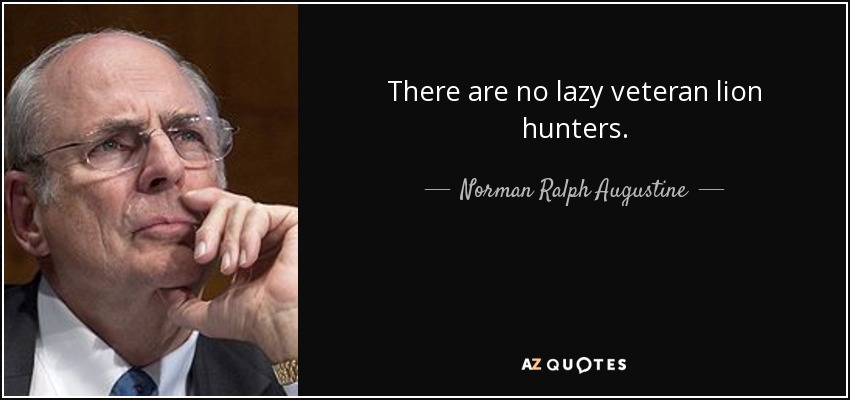 There are no lazy veteran lion hunters. - Norman Ralph Augustine