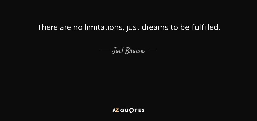 There are no limitations, just dreams to be fulfilled. - Joel Brown