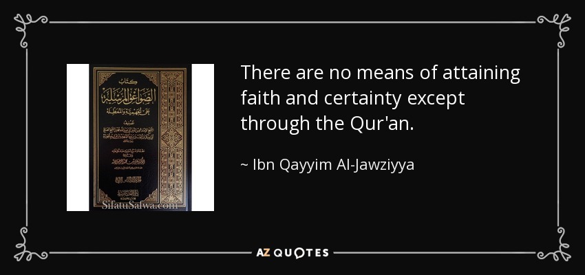 There are no means of attaining faith and certainty except through the Qur'an. - Ibn Qayyim Al-Jawziyya