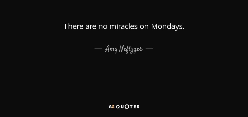 There are no miracles on Mondays. - Amy Neftzger