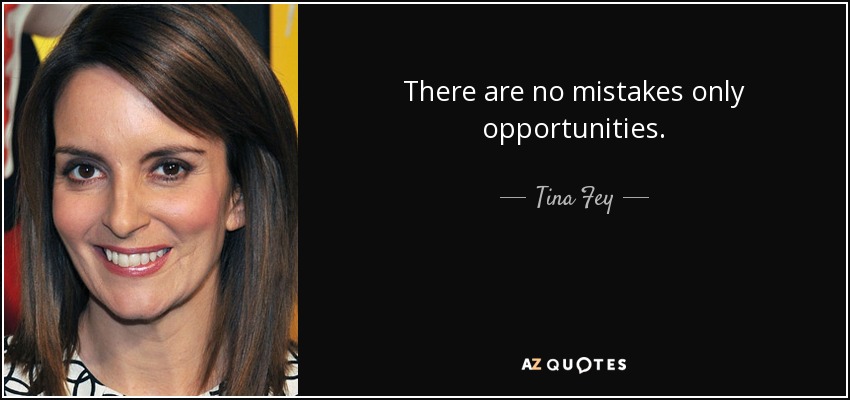 There are no mistakes only opportunities. - Tina Fey