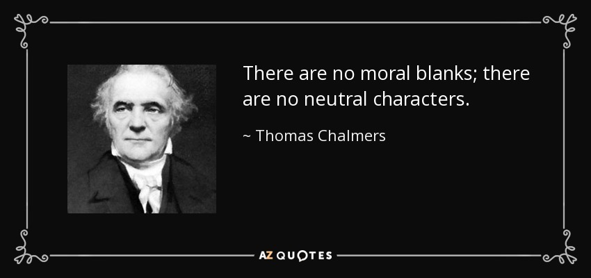 There are no moral blanks; there are no neutral characters. - Thomas Chalmers