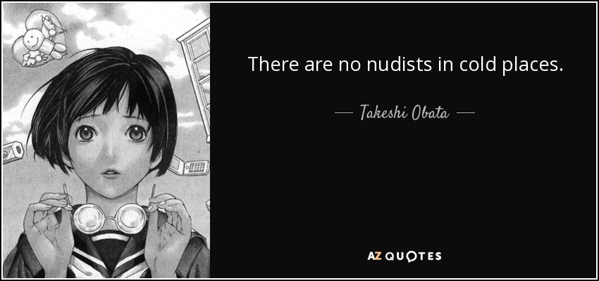 There are no nudists in cold places. - Takeshi Obata