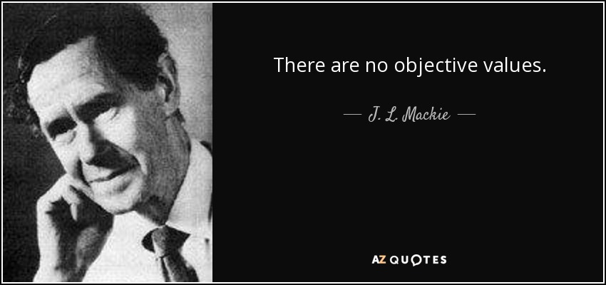 There are no objective values. - J. L. Mackie