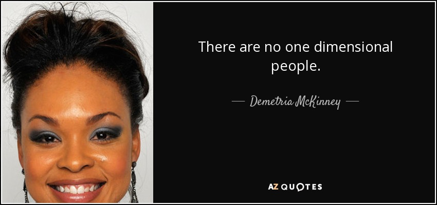 There are no one dimensional people. - Demetria McKinney