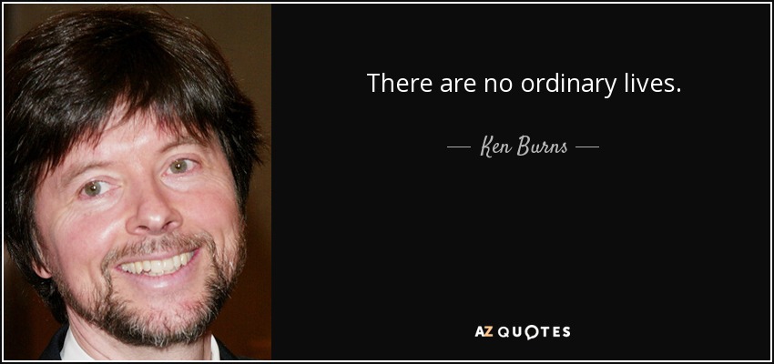 There are no ordinary lives. - Ken Burns