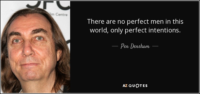 There are no perfect men in this world, only perfect intentions. - Pen Densham