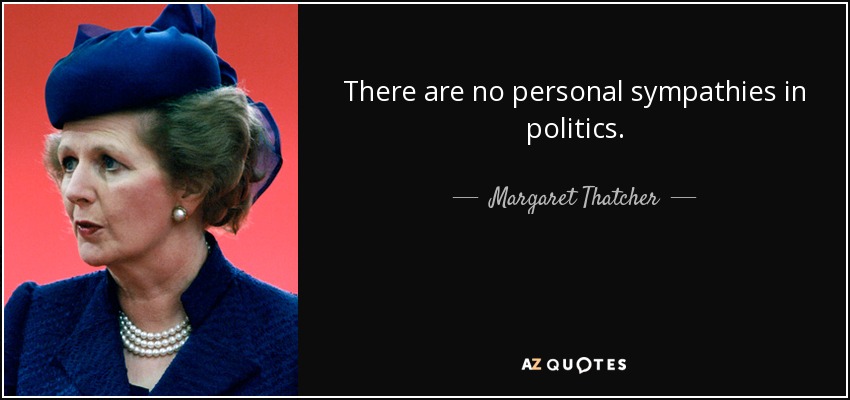 There are no personal sympathies in politics. - Margaret Thatcher