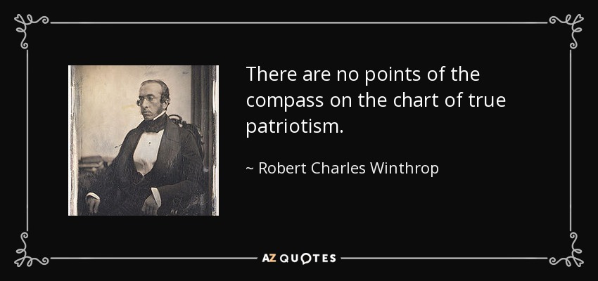 There are no points of the compass on the chart of true patriotism. - Robert Charles Winthrop