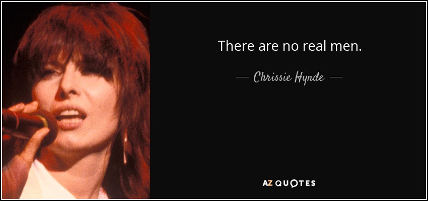 There are no real men. - Chrissie Hynde