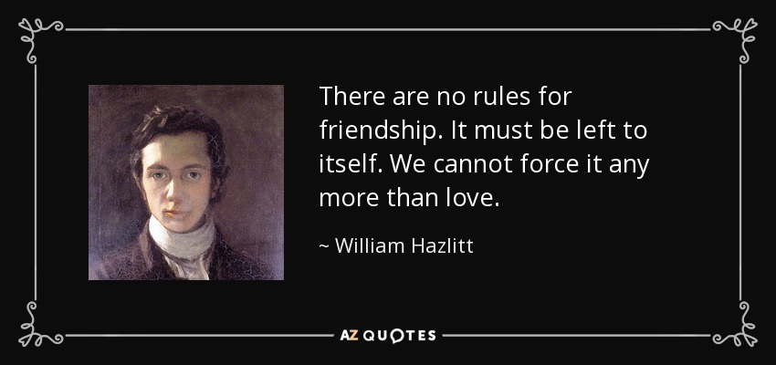 There are no rules for friendship. It must be left to itself. We cannot force it any more than love. - William Hazlitt