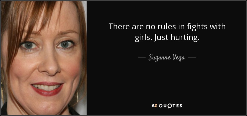 There are no rules in fights with girls. Just hurting. - Suzanne Vega