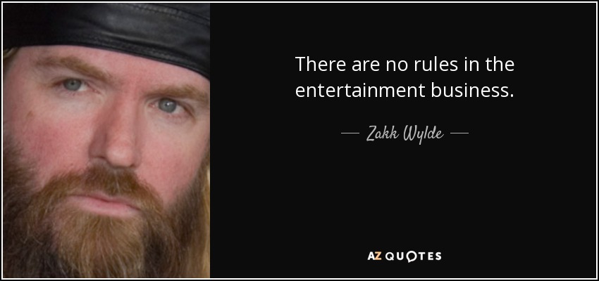 There are no rules in the entertainment business. - Zakk Wylde