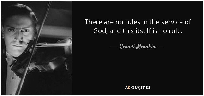 There are no rules in the service of God, and this itself is no rule. - Yehudi Menuhin