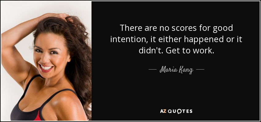 There are no scores for good intention, it either happened or it didn't. Get to work. - Maria Kang